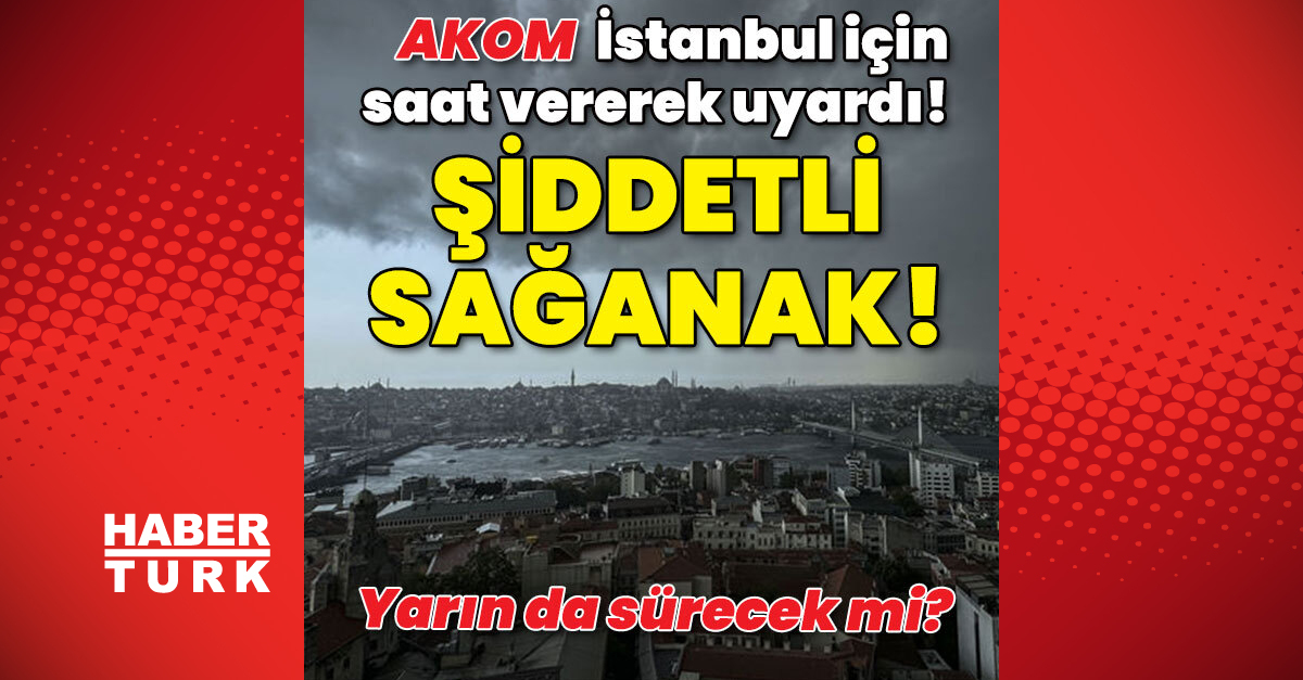 AKOM İstanbul için saat verdi! Şiddetli sağanak!